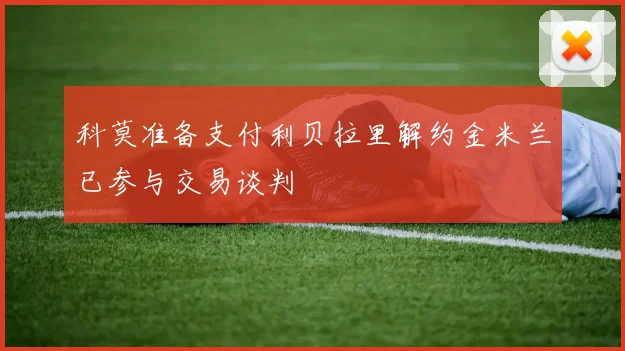 科莫准备支付利贝拉里解约金米兰已参与交易谈判