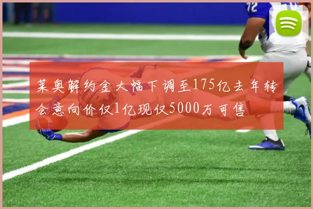 莱奥解约金大幅下调至175亿去年转会意向价仅1亿现仅5000万可售
