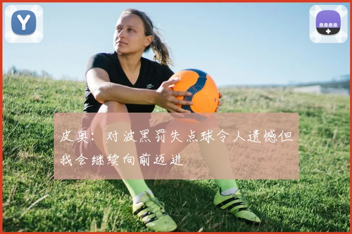 皮奥：对波黑罚失点球令人遗憾但我会继续向前迈进