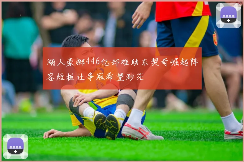 湖人豪掷446亿却难助东契奇崛起阵容短板让争冠希望渺茫