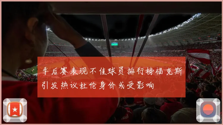 季后赛表现不佳球员排行榜福克斯引发热议杜伦身价或受影响