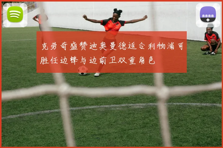 克劳奇盛赞迪奥曼德适合利物浦可胜任边锋与边前卫双重角色