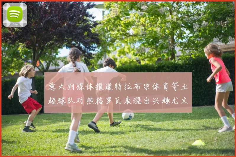 意大利媒体报道特拉布宗体育等土超球队对热格罗瓦表现出兴趣尤文图斯愿意出售这名球员